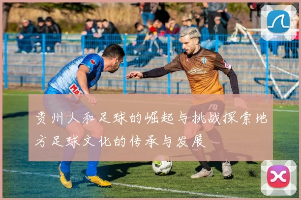 贵州人和足球的崛起与挑战探索地方足球文化的传承与发展