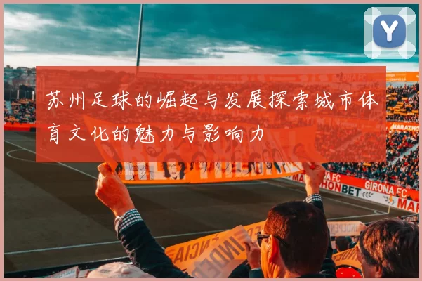 苏州足球的崛起与发展探索城市体育文化的魅力与影响力