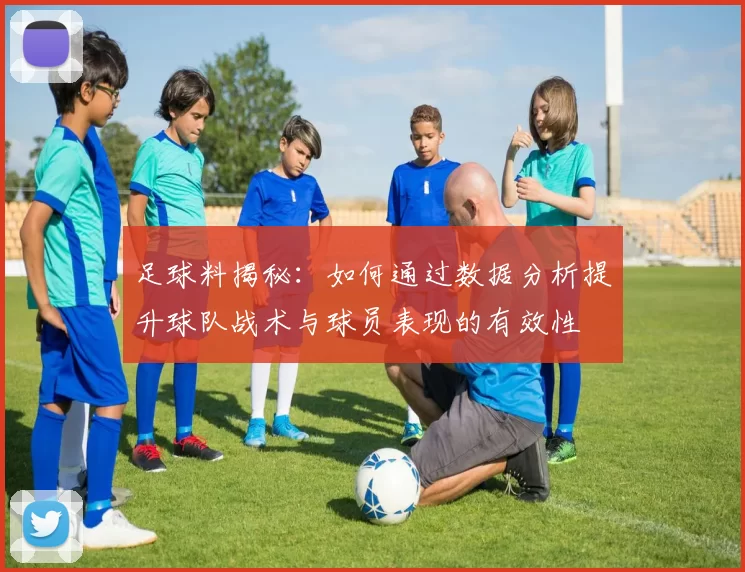 足球料揭秘：如何通过数据分析提升球队战术与球员表现的有效性