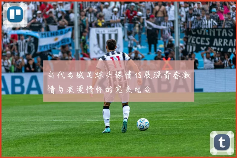 当代名城足球头像情侣展现青春激情与浪漫情怀的完美结合