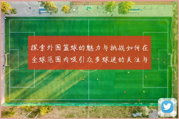 探索外围篮球的魅力与挑战如何在全球范围内吸引众多球迷的关注与参与