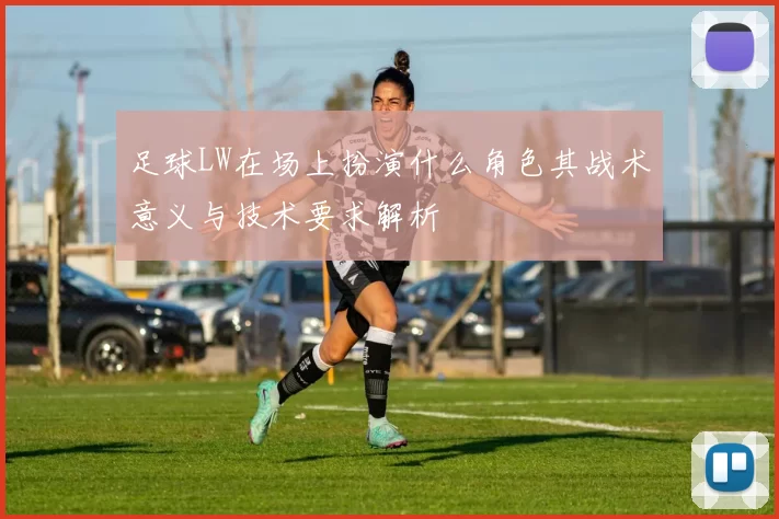 足球LW在场上扮演什么角色其战术意义与技术要求解析