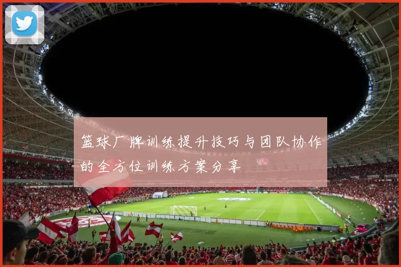 篮球厂牌训练提升技巧与团队协作的全方位训练方案分享