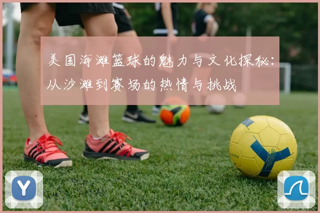 美国海滩篮球的魅力与文化探秘：从沙滩到赛场的热情与挑战