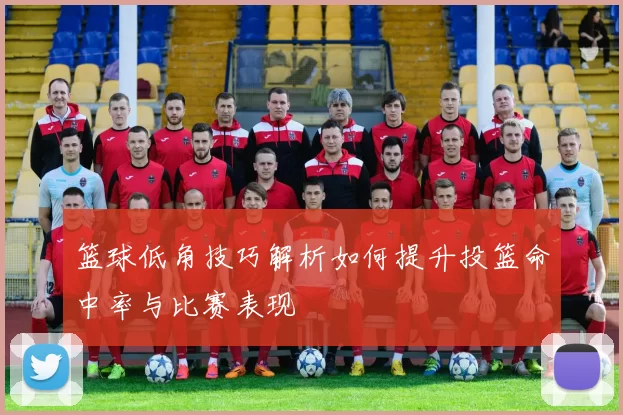 篮球低角技巧解析如何提升投篮命中率与比赛表现