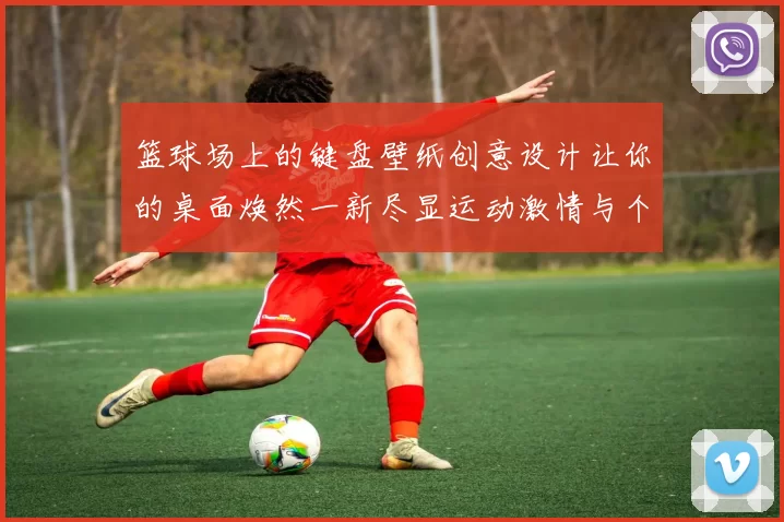 篮球场上的键盘壁纸创意设计让你的桌面焕然一新尽显运动激情与个性风格